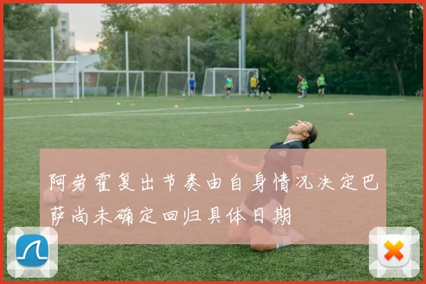 阿劳霍复出节奏由自身情况决定巴萨尚未确定回归具体日期