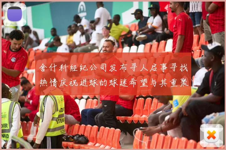 舍什科经纪公司发布寻人启事寻找热情庆祝进球的球迷希望与其重聚