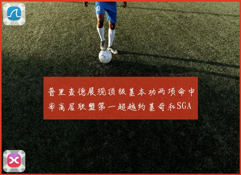 普里查德展现顶级基本功两项命中率高居联盟第一超越约基奇和SGA