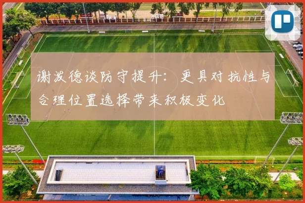 谢泼德谈防守提升：更具对抗性与合理位置选择带来积极变化