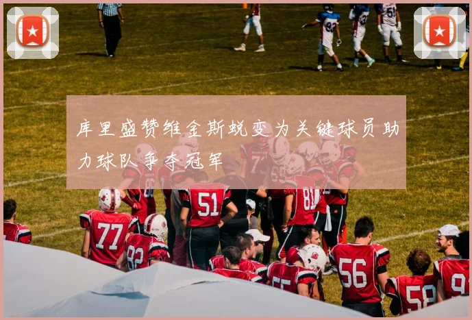 库里盛赞维金斯蜕变为关键球员助力球队争夺冠军