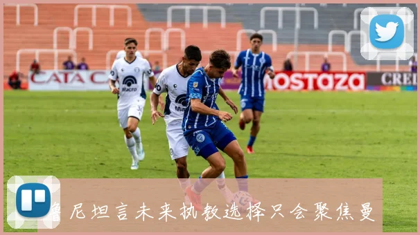 鲁尼坦言未来执教选择只会聚焦曼联与埃弗顿两大俱乐部