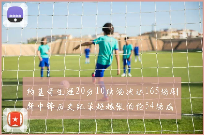 约基奇生涯20分10助场次达165场刷新中锋历史纪录超越张伯伦54场成第二