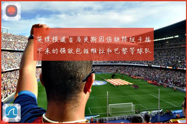 英媒报道吉马良斯因伤缺阵纽卡接下来的强敌包括维拉和巴黎等球队
