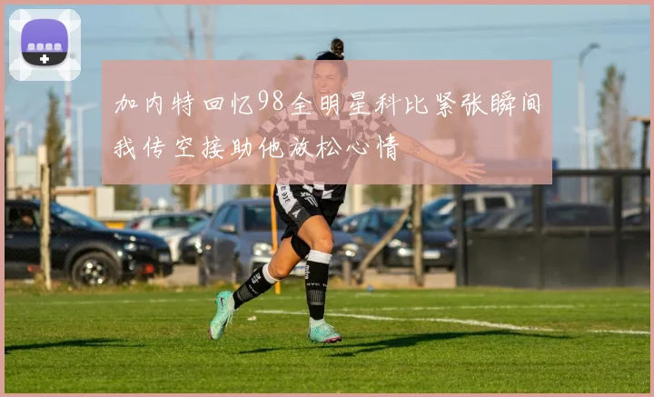 加内特回忆98全明星科比紧张瞬间我传空接助他放松心情