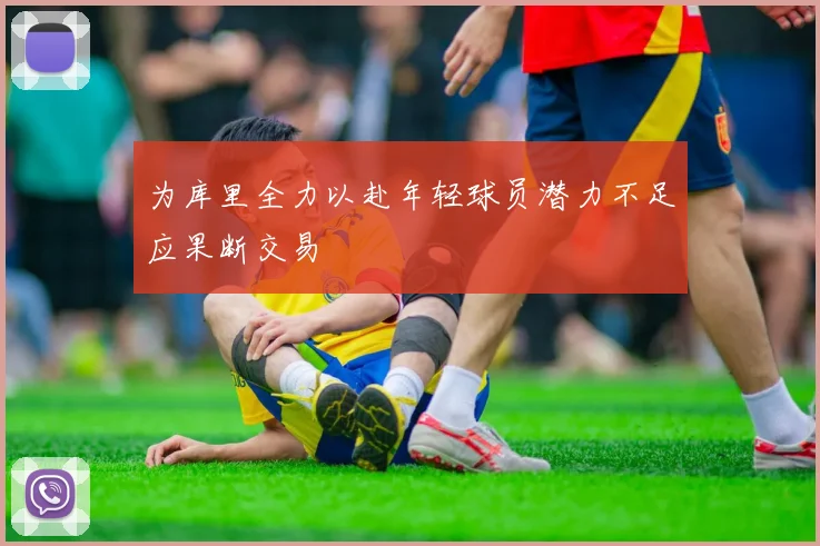 为库里全力以赴年轻球员潜力不足应果断交易