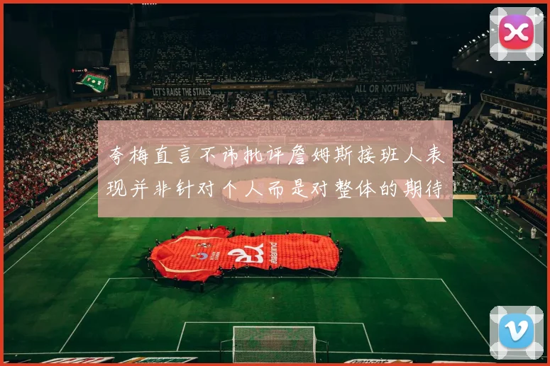 夸梅直言不讳批评詹姆斯接班人表现并非针对个人而是对整体的期待