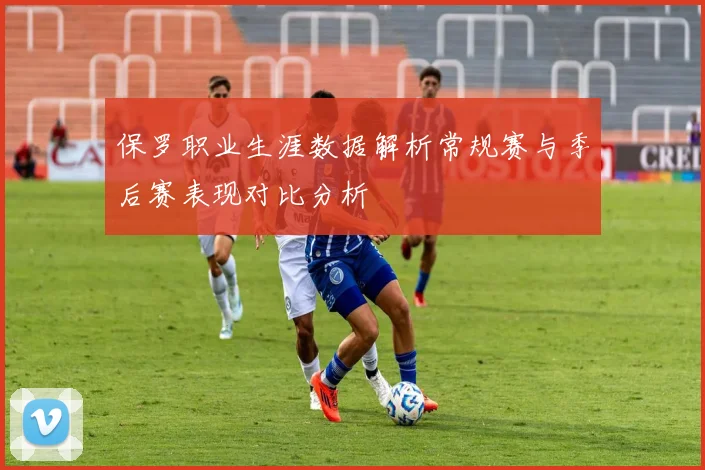 保罗职业生涯数据解析常规赛与季后赛表现对比分析