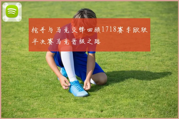 枪手与马竞交锋回顾1718赛季欧联半决赛马竞晋级之路