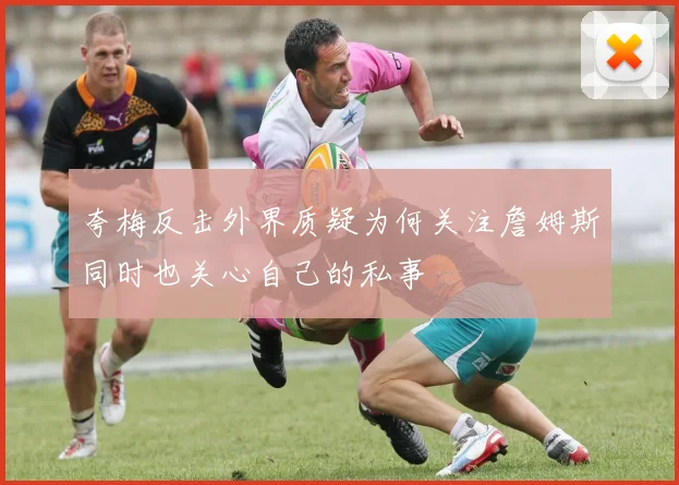 夸梅反击外界质疑为何关注詹姆斯同时也关心自己的私事