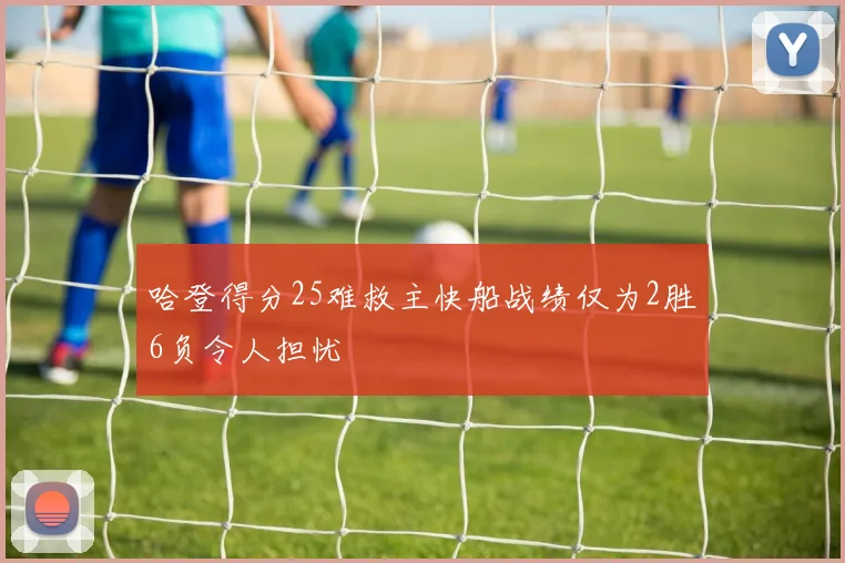 哈登得分25难救主快船战绩仅为2胜6负令人担忧