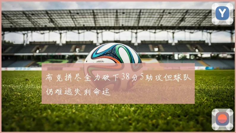 布克拼尽全力砍下38分5助攻但球队仍难逃失利命运