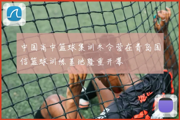 中国高中篮球集训冬令营在青岛国信篮球训练基地隆重开幕