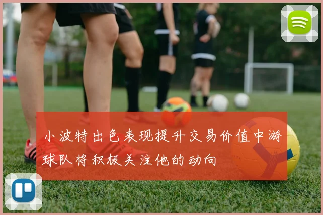 小波特出色表现提升交易价值中游球队将积极关注他的动向